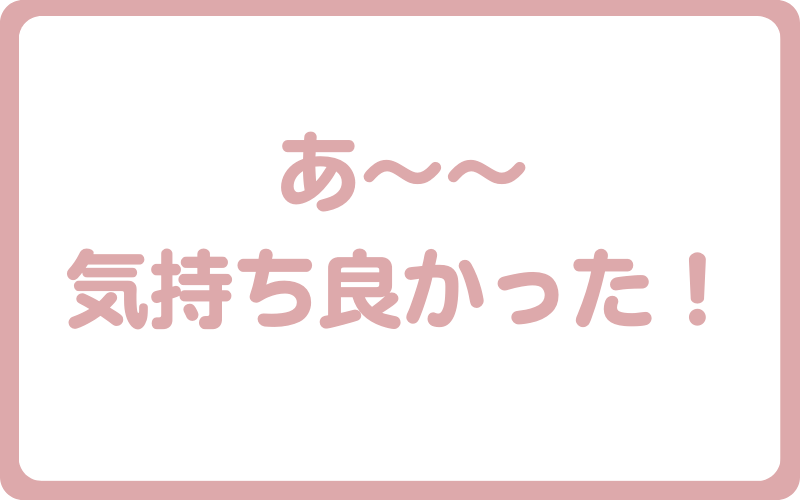 お客様の声
あ～気持ち良かった