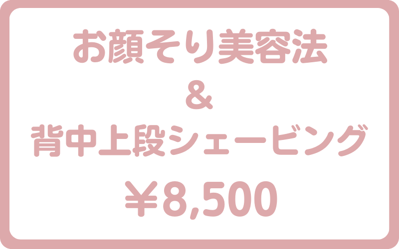 お顔そり美容法＆背中上段シェービング8500円